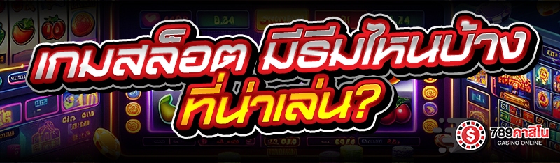เกมสล็อต มีธีมไหนบ้าง ที่น่าเล่น?